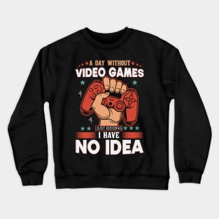 A Day Without Video Games Is Like Just Kidding I have No Idea Crewneck Sweatshirt